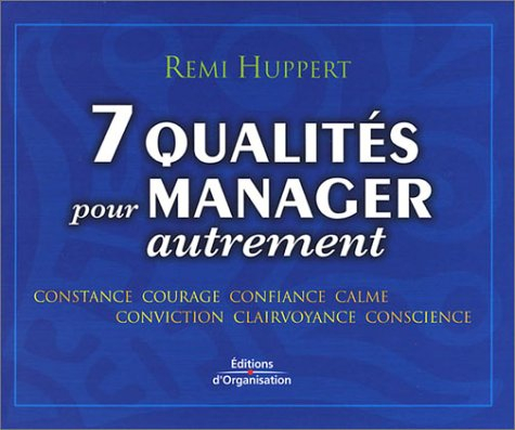 7 qualités pour manager autrement : constance - courage - confiance - calme - conviction - clairvoya