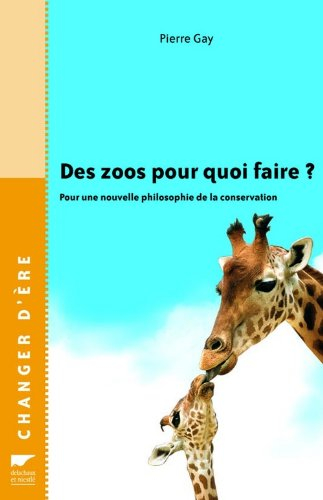 Des zoos pour quoi faire ? : pour une nouvelle philosophie de la conservation