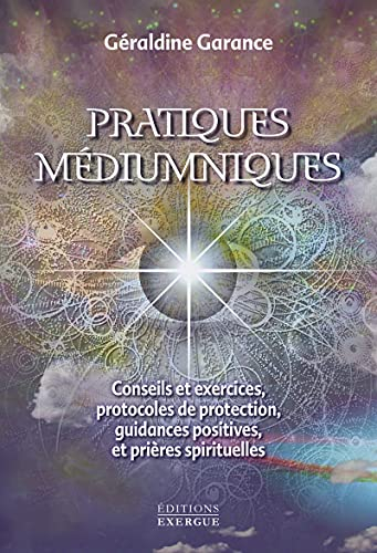 Pratiques médiumniques : conseils et exercices, protocoles de protection, guidances positives et pri