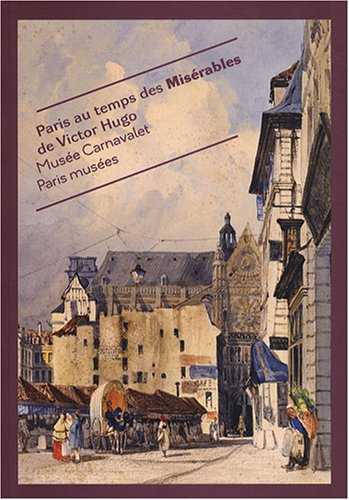 Paris au temps des Misérables de Victor Hugo : exposition, Paris, Musée Carnavalet, 10 octobre 2008-