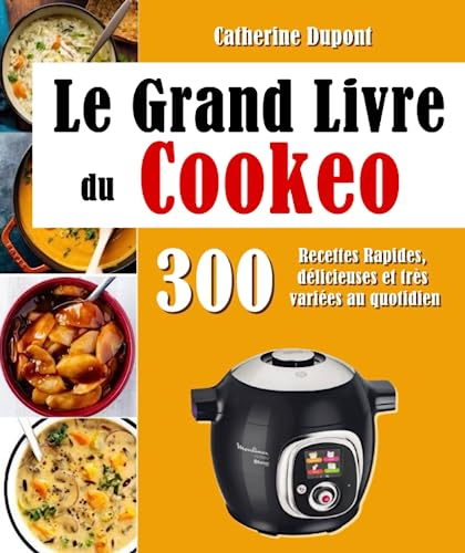 Le Grand Livre du Cookeo: 300 Recettes Rapides, délicieuses et très variées au quotidien