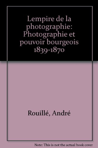 L'Empire de la photographie : Photographie et pouvoir bourgeois, 1839-1870