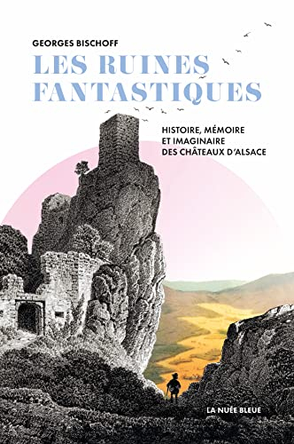 Les ruines fantastiques : histoire, mémoire et imaginaire des châteaux d’Alsace