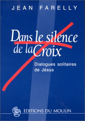 Dans le silence de la croix : dialogues solitaires de Jésus