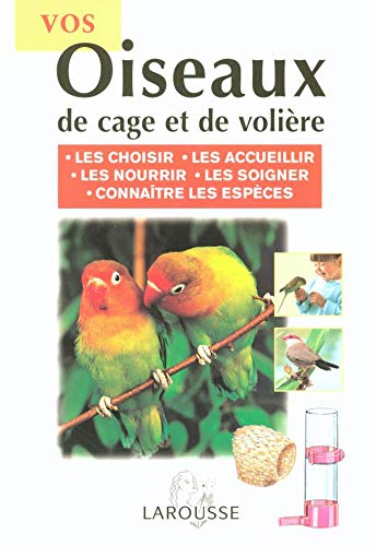 Vos oiseaux de cage et de volière : les choisir, les accueillir, les nourrir, les soigner, connaître
