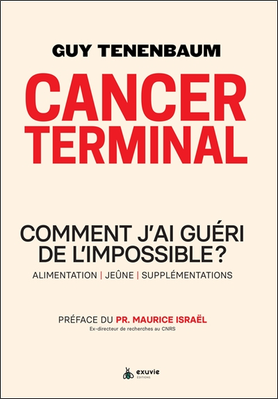 Cancer terminal : comment j'ai guéri de l'impossible ? : alimentation, jeûne, supplémentations