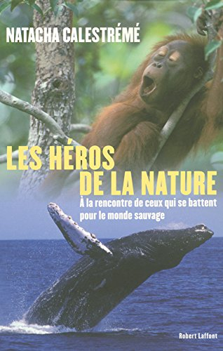Les héros de la nature : à la rencontre de ceux qui se battent pour le monde sauvage