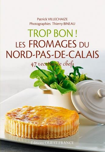 Trop bon ! Les fromages du Nord-Pas-de-Calais : 47 recettes de chef