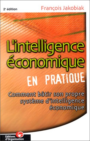 L'intelligence économique en pratique, avec l'apport d'Internet et des NTIC : comment bâtir son prop