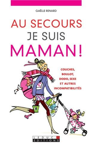 Au secours, je suis maman ! : couches, boulot, dodo, sexe et autres incompatibilités
