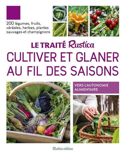 Le traité Rustica cultiver et glaner au fil des saisons : 200 légumes, fruits, céréales, herbes, pla