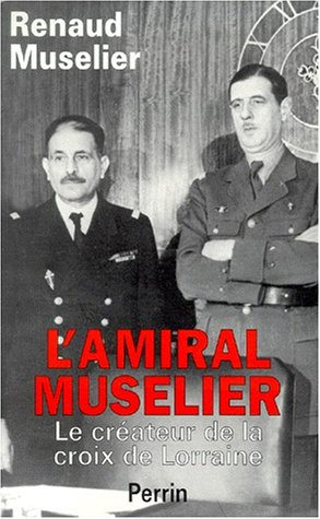 L'amiral Muselier, 1882-1965 : le créateur de la croix de Lorraine