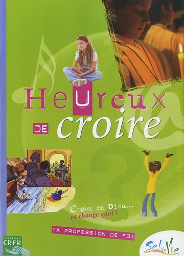 Heureux de croire : croire en Dieu, ça change quoi ? : ta profession de foi