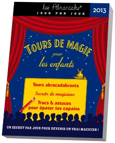 Tours de magie pour les enfants 2013 : tours abracadabrants, secrets de magiciens, trucs & astuces p