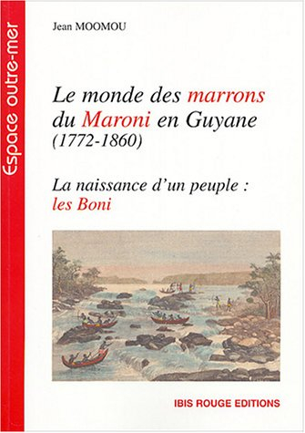 Le monde des marrons du Maroni en Guyane : 1772-1860 : naissance d'un peuple, les Boni