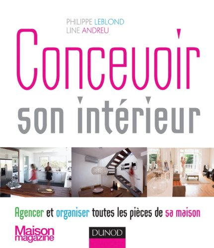 Concevoir son intérieur : agencer et organiser toutes les pièces de sa maison - Philippe Leblond, Line Andreu