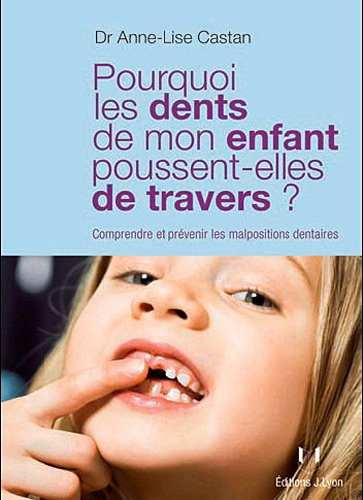 Pourquoi les dents de mon enfant poussent-elles de travers ? : comprendre et prévenir les malpositio
