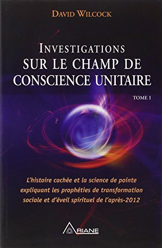Investigations sur le champ de conscience unitaire : histoire cachée et la science de pointe expliqu