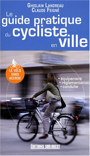 Le guide pratique du cycliste en ville : équipement, reglementation, conduite