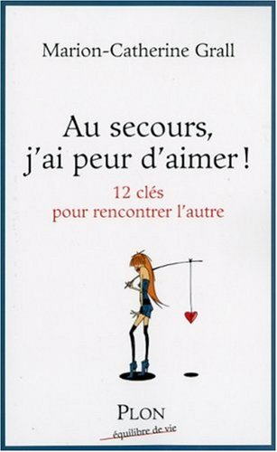 Au secours, j'ai peur d'aimer ! : 12 clés pour rencontrer l'autre