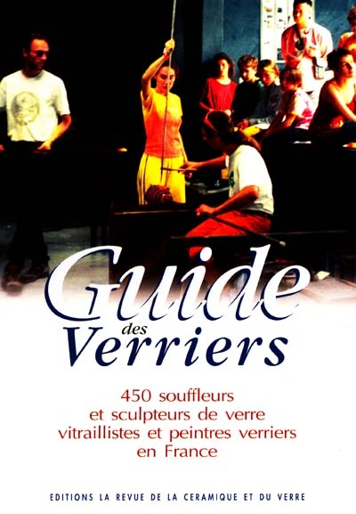 Guide des verriers : 450 souffleurs et sculpteurs de verre vitraillistes et peintres verriers en Fra
