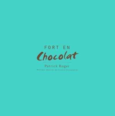 Patrick Roger, fort en chocolat : avec 40 recettes de Patrick Roger