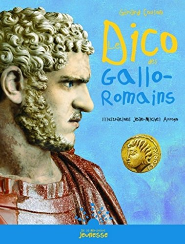 Le dico des Gallo-Romains : ou Tout savoir sur les habitants de la Gaule de la conquête de César à l