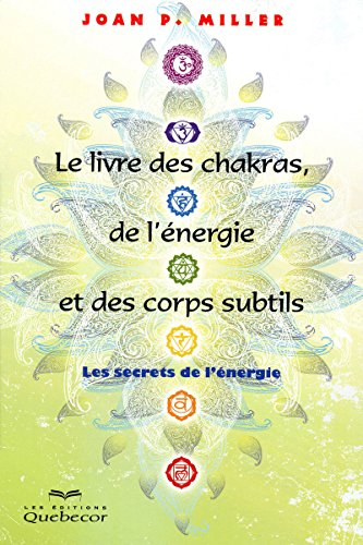 Le livre des chakras, de l'énergie et des corps subtils : secrets de l'énergie