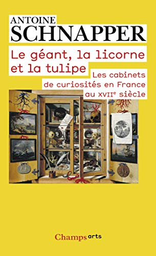 Les cabinets de curiosités en France au XVIIe siècle. Le géant, la licorne et la tulipe : histoire e