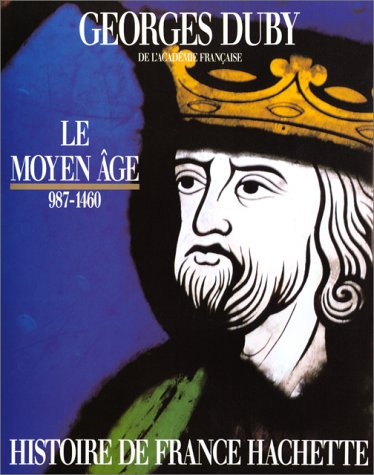 Histoire de France Hachette. Vol. 1. Le Moyen Age : de Hugues Capet à Jeanne d'Arc, 987-1460
