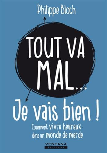 Tout va mal... je vais bien ! : comment vivre heureux dans un monde de merde