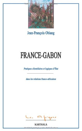France-Gabon : pratiques clientélaires et logiques d'Etat dans les relations franco-africaines