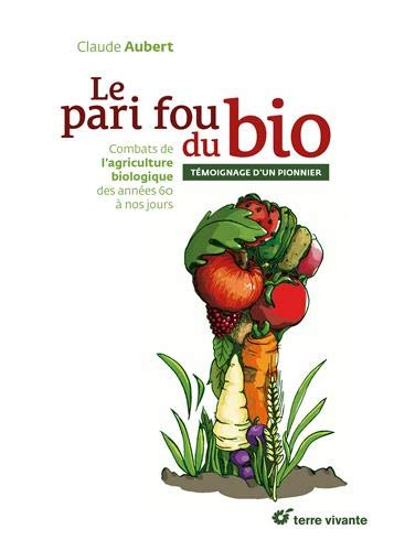 Le pari fou du bio : combats de l'agriculture biologique des années 60 à nos jours : témoignage d'un