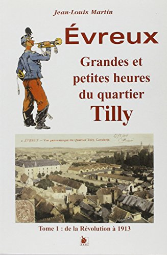 Evreux : grandes et petites heures du quartier Tilly. Vol. 1. De la Révolution à 1913
