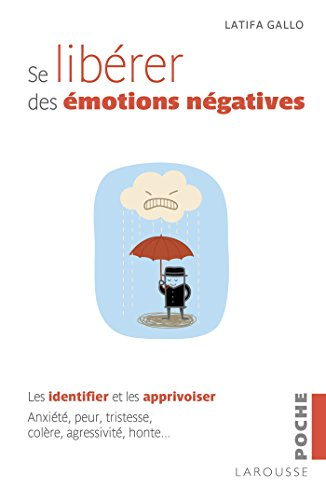 Se libérer des émotions négatives : les identifier et les apprivoiser : anxiété, peur, tristesse, co