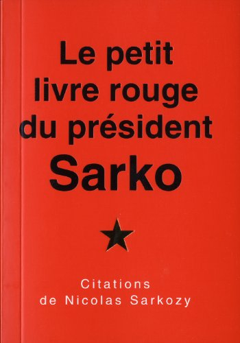 Le petit livre rouge du président Sarko : citations de Nicolas Sarkozy