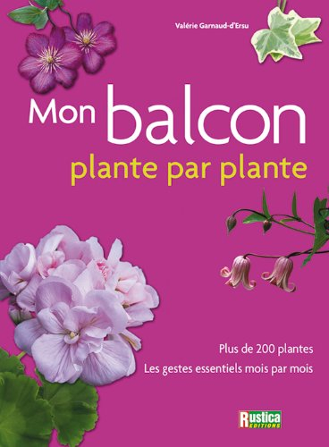 Mon balcon : plante par plante : plus de 200 plantes, les gestes essentiels mois par mois