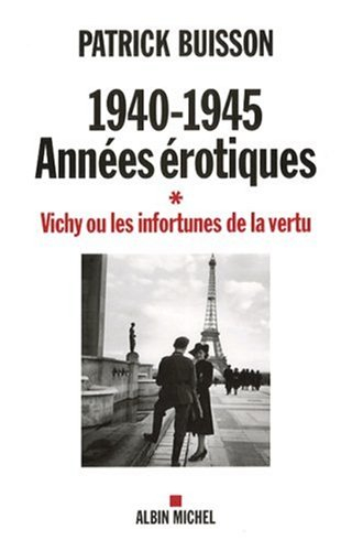 1940-1945 : années érotiques. Vol. 1. Vichy ou les infortunes de la vertu