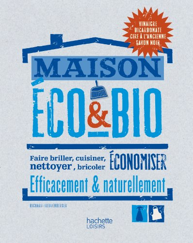 Maison éco & bio : faire briller, cuisiner, nettoyer, bricoler, économiser efficacement & naturellem