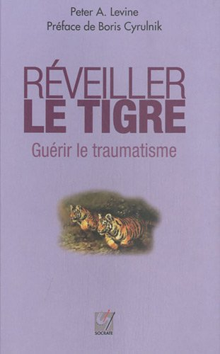 Réveiller le tigre, guérir le traumatisme : retrouver sa capacité innée à métamorphoser ses traumati