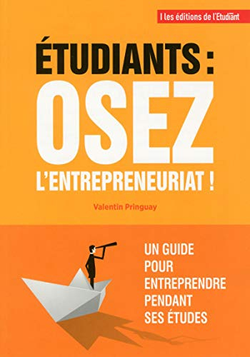 Etudiants, osez l'entrepreneuriat ! : un guide pour entreprendre pendant ses études