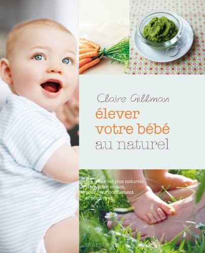 Elever votre bébé au naturel : les choix les plus naturels pour votre enfant, pour l'environnement e