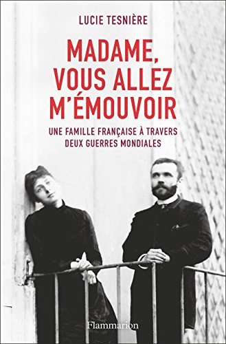 Madame, vous allez m'émouvoir : une famille française à travers deux guerres mondiales