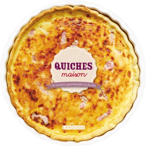 Quiches maison : 50 recettes gourmandes et faciles