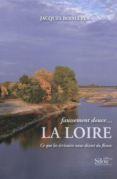 Faussement douce... la Loire : ce que les écrivains nous disent du fleuve