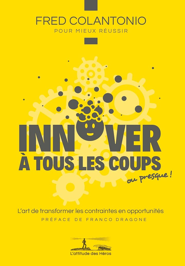 Innover à tous les coups... ou presque ! : l'art de transformer les contraintes en opportunités