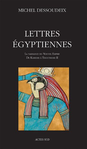 Lettres égyptiennes. Vol. 1. La naissance du Nouvel Empire : de Kamosis à Thoutmosis II