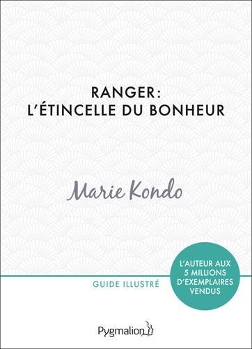 Ranger : l'étincelle du bonheur : un manuel illustré par une experte dans l'art de l'organisation et