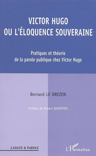 Victor Hugo ou L'éloquence souveraine : pratiques et théories de la parole publique chez Victor Hugo