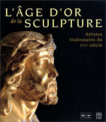 L'âge d'or de la sculpture : artistes toulousains du XVIIe siècle
